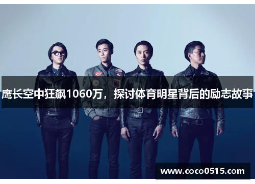 鹰长空中狂飙1060万，探讨体育明星背后的励志故事