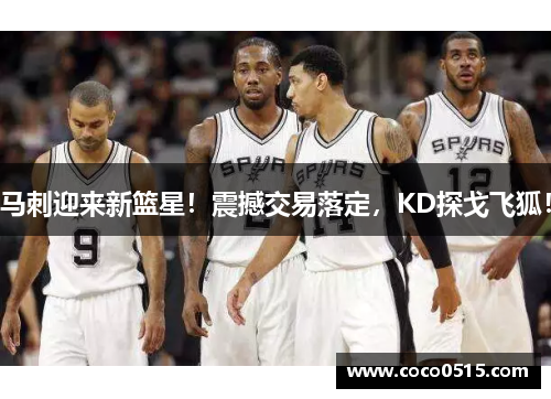 马刺迎来新篮星！震撼交易落定，KD探戈飞狐！