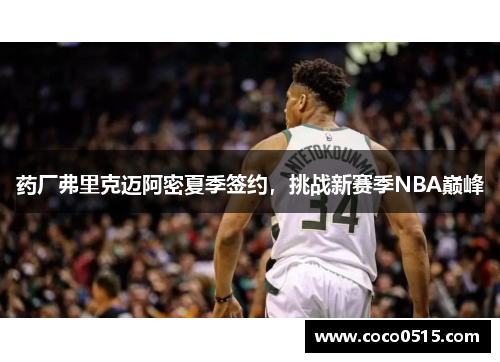 药厂弗里克迈阿密夏季签约，挑战新赛季NBA巅峰